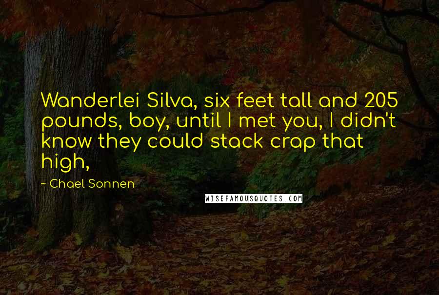 Chael Sonnen Quotes: Wanderlei Silva, six feet tall and 205 pounds, boy, until I met you, I didn't know they could stack crap that high,