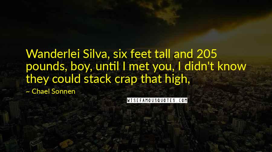 Chael Sonnen Quotes: Wanderlei Silva, six feet tall and 205 pounds, boy, until I met you, I didn't know they could stack crap that high,