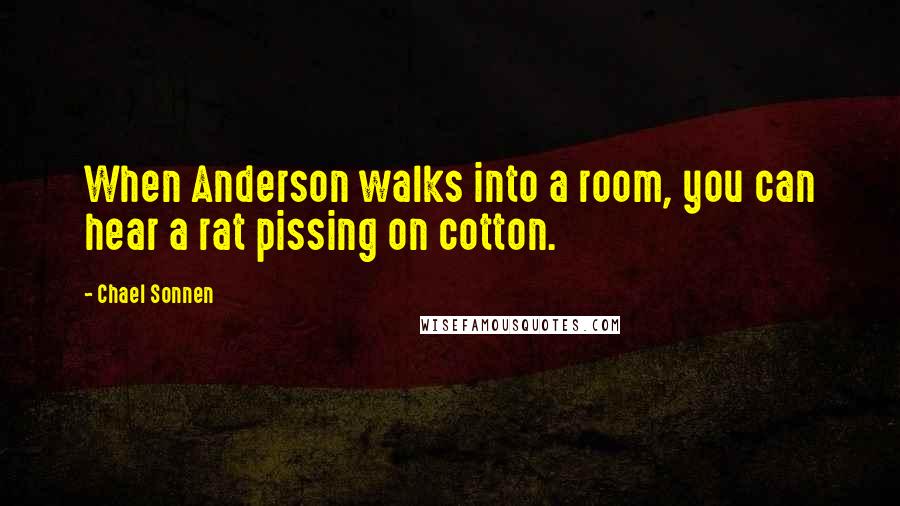 Chael Sonnen Quotes: When Anderson walks into a room, you can hear a rat pissing on cotton.