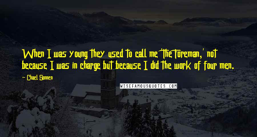Chael Sonnen Quotes: When I was young they used to call me 'The Foreman,' not because I was in charge but because I did the work of four men.
