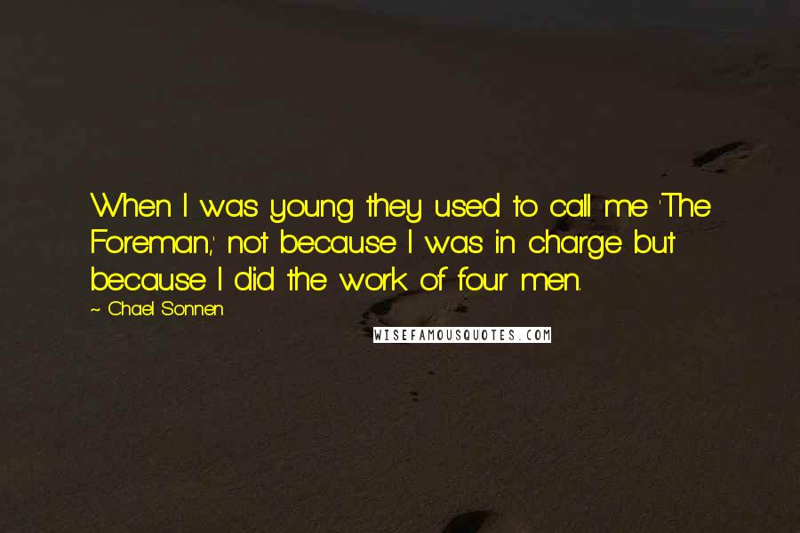 Chael Sonnen Quotes: When I was young they used to call me 'The Foreman,' not because I was in charge but because I did the work of four men.