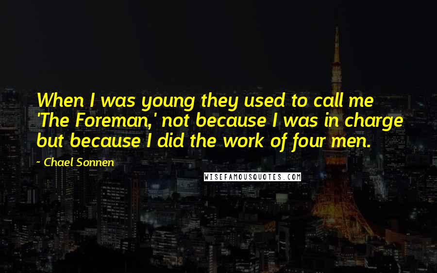 Chael Sonnen Quotes: When I was young they used to call me 'The Foreman,' not because I was in charge but because I did the work of four men.