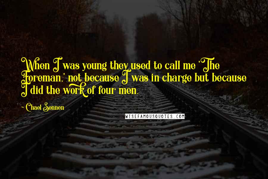Chael Sonnen Quotes: When I was young they used to call me 'The Foreman,' not because I was in charge but because I did the work of four men.