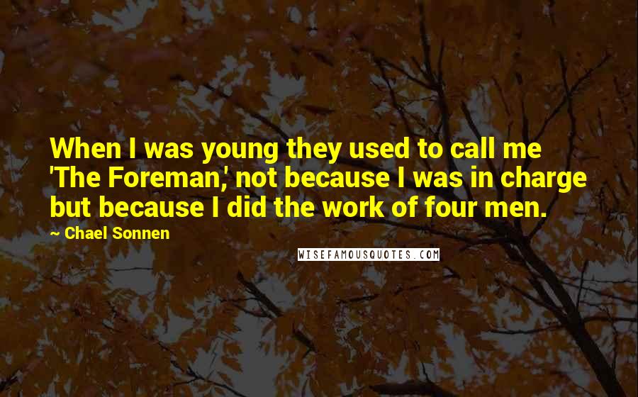 Chael Sonnen Quotes: When I was young they used to call me 'The Foreman,' not because I was in charge but because I did the work of four men.