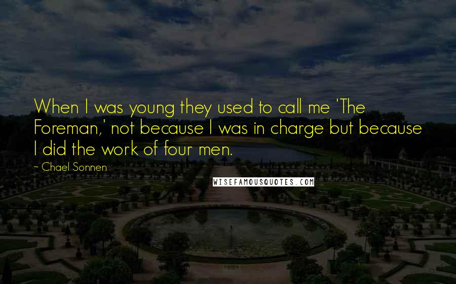 Chael Sonnen Quotes: When I was young they used to call me 'The Foreman,' not because I was in charge but because I did the work of four men.