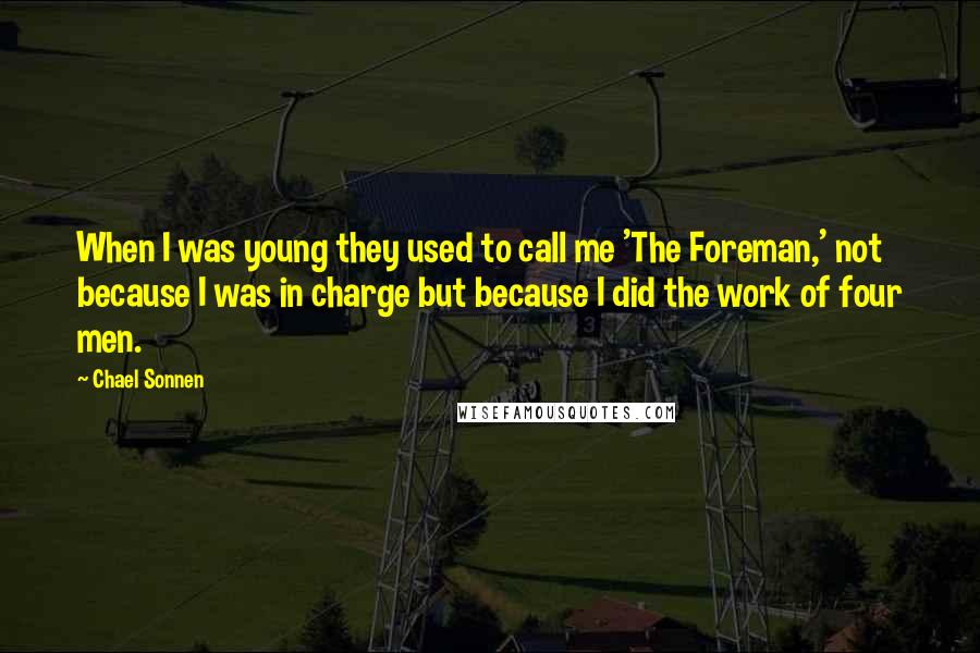 Chael Sonnen Quotes: When I was young they used to call me 'The Foreman,' not because I was in charge but because I did the work of four men.