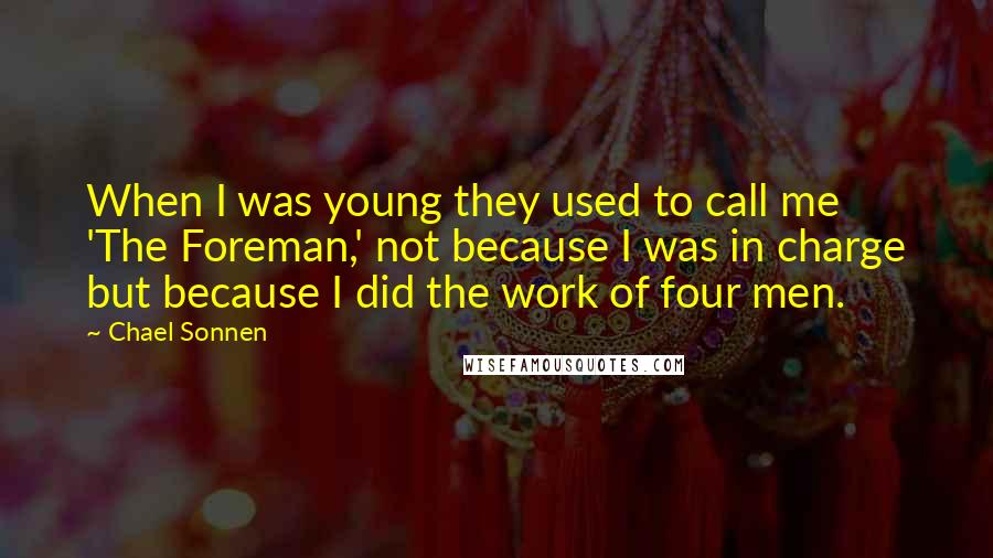 Chael Sonnen Quotes: When I was young they used to call me 'The Foreman,' not because I was in charge but because I did the work of four men.