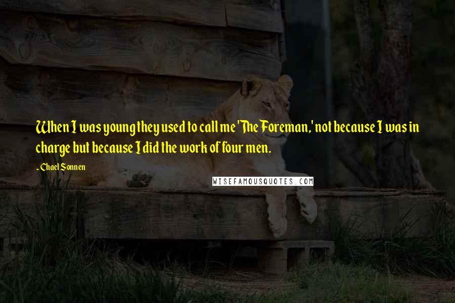 Chael Sonnen Quotes: When I was young they used to call me 'The Foreman,' not because I was in charge but because I did the work of four men.