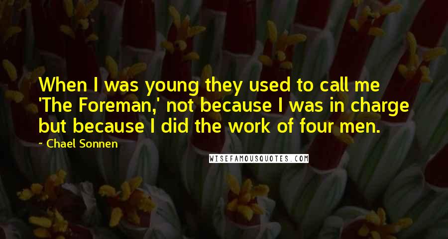 Chael Sonnen Quotes: When I was young they used to call me 'The Foreman,' not because I was in charge but because I did the work of four men.