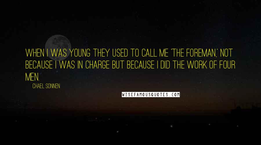 Chael Sonnen Quotes: When I was young they used to call me 'The Foreman,' not because I was in charge but because I did the work of four men.