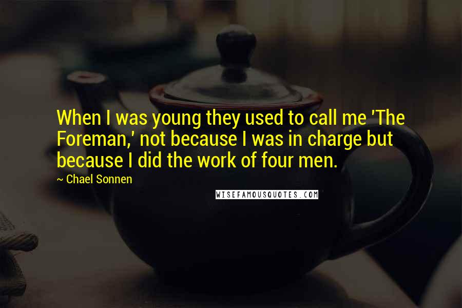 Chael Sonnen Quotes: When I was young they used to call me 'The Foreman,' not because I was in charge but because I did the work of four men.