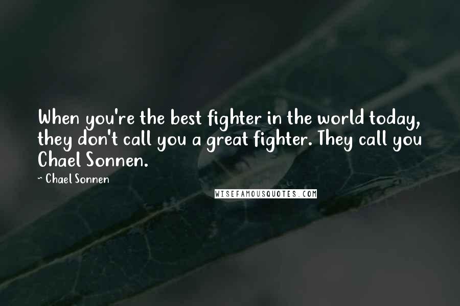 Chael Sonnen Quotes: When you're the best fighter in the world today, they don't call you a great fighter. They call you Chael Sonnen.