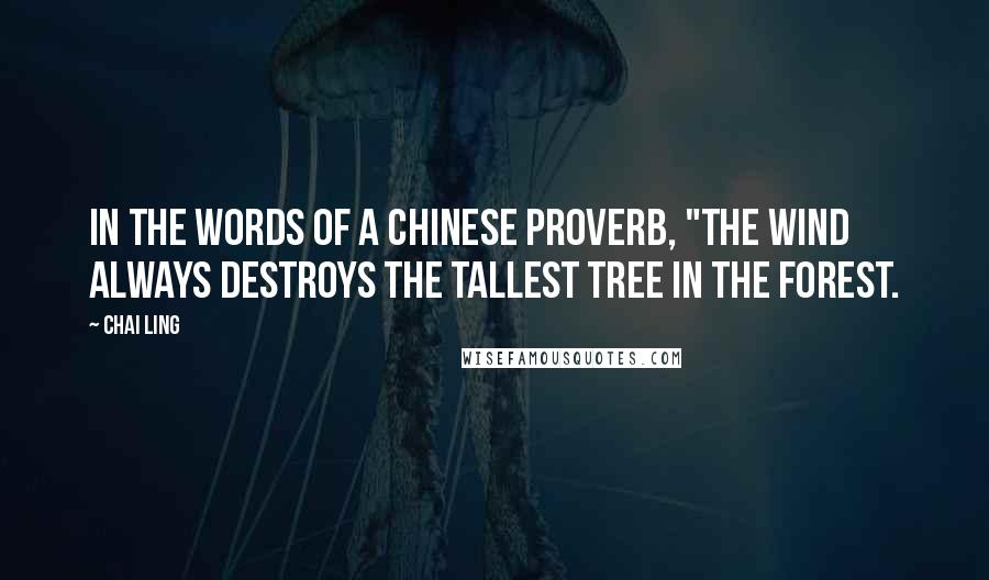 Chai Ling Quotes: In the words of a Chinese proverb, "The wind always destroys the tallest tree in the forest.