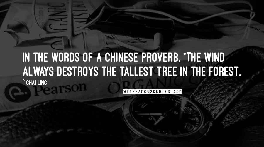 Chai Ling Quotes: In the words of a Chinese proverb, "The wind always destroys the tallest tree in the forest.