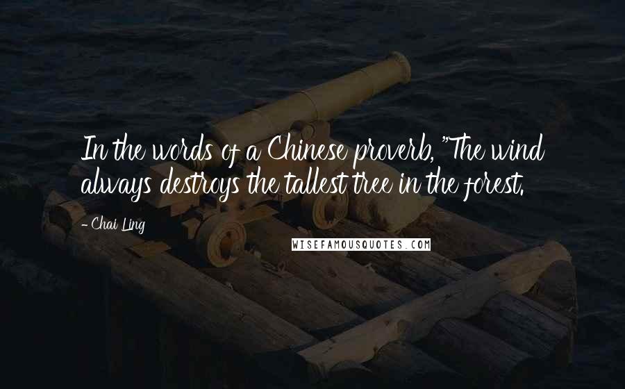 Chai Ling Quotes: In the words of a Chinese proverb, "The wind always destroys the tallest tree in the forest.