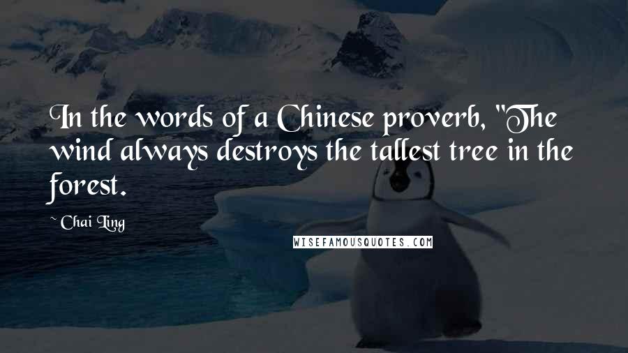 Chai Ling Quotes: In the words of a Chinese proverb, "The wind always destroys the tallest tree in the forest.