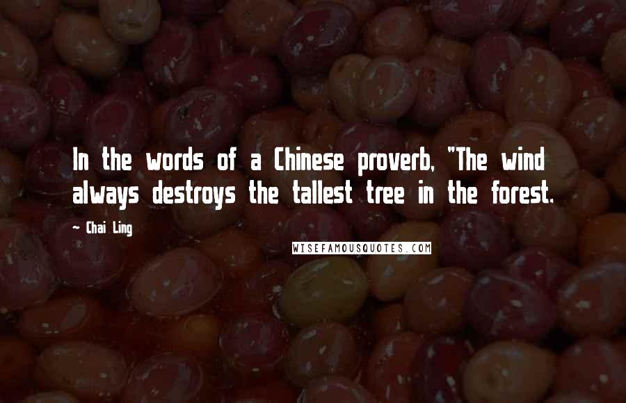 Chai Ling Quotes: In the words of a Chinese proverb, "The wind always destroys the tallest tree in the forest.