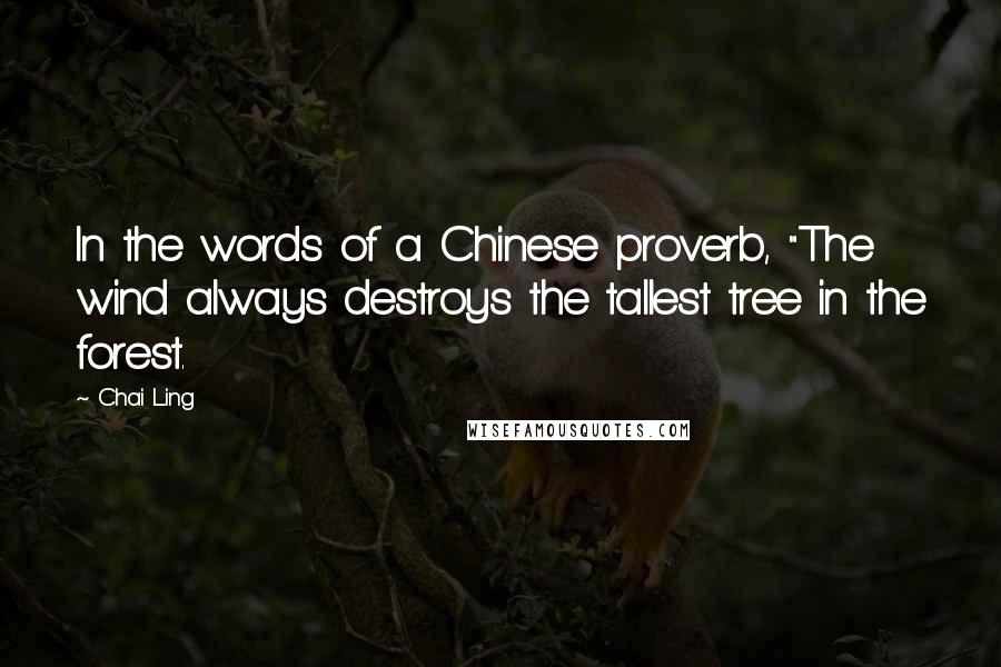 Chai Ling Quotes: In the words of a Chinese proverb, "The wind always destroys the tallest tree in the forest.