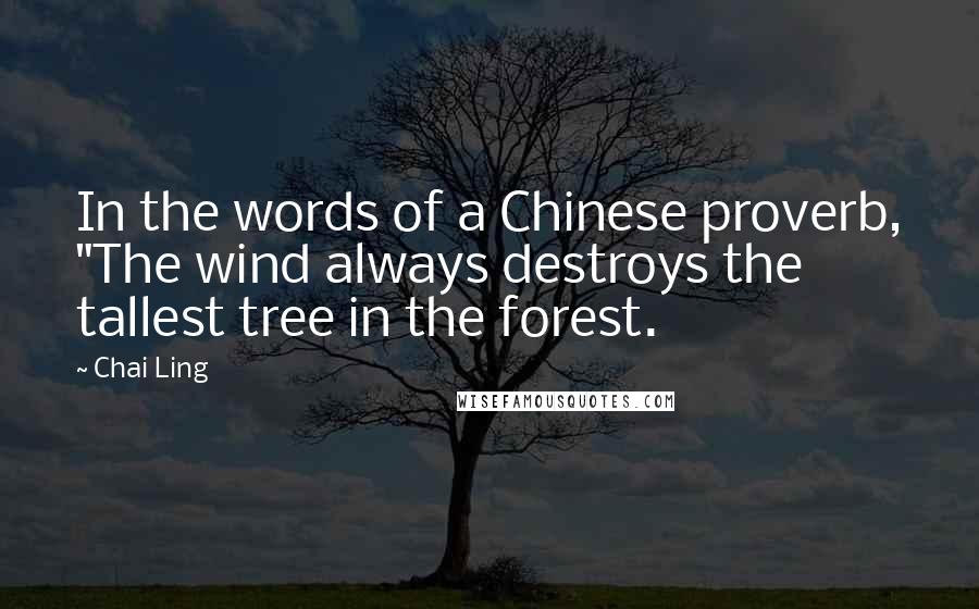 Chai Ling Quotes: In the words of a Chinese proverb, "The wind always destroys the tallest tree in the forest.