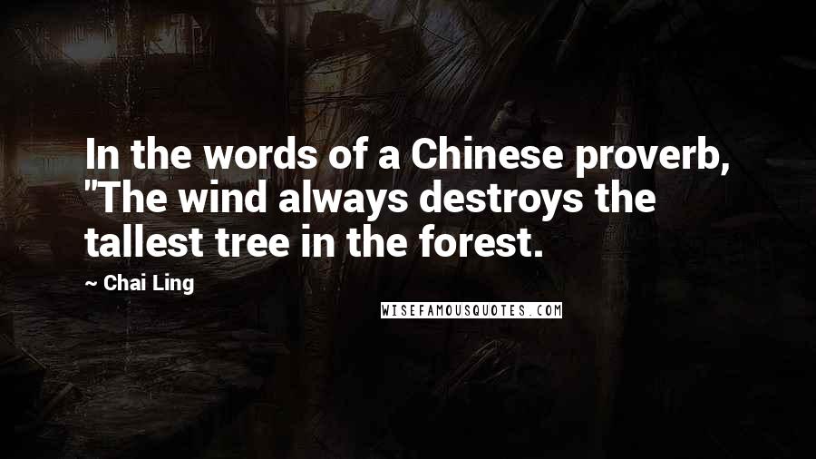 Chai Ling Quotes: In the words of a Chinese proverb, "The wind always destroys the tallest tree in the forest.