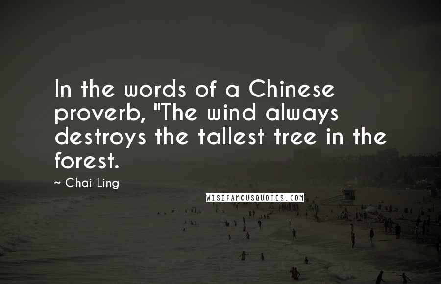 Chai Ling Quotes: In the words of a Chinese proverb, "The wind always destroys the tallest tree in the forest.