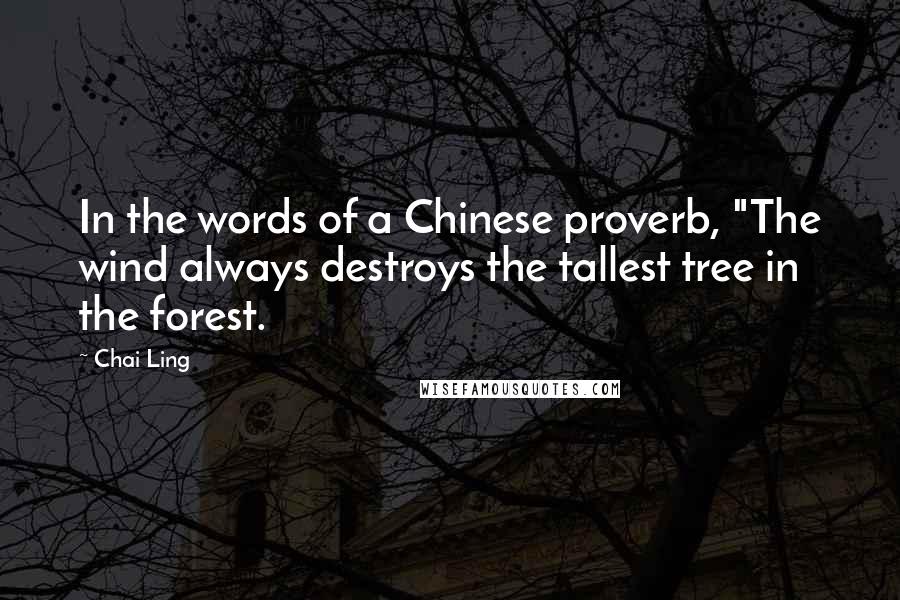 Chai Ling Quotes: In the words of a Chinese proverb, "The wind always destroys the tallest tree in the forest.