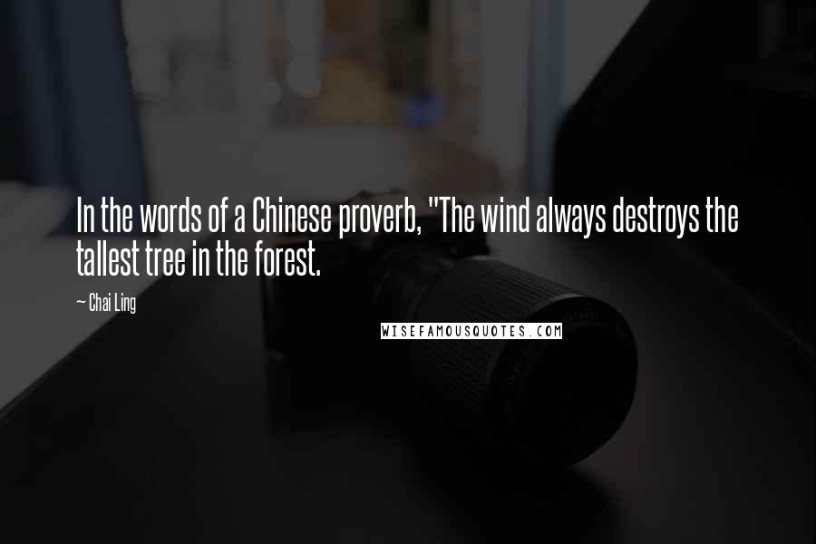 Chai Ling Quotes: In the words of a Chinese proverb, "The wind always destroys the tallest tree in the forest.