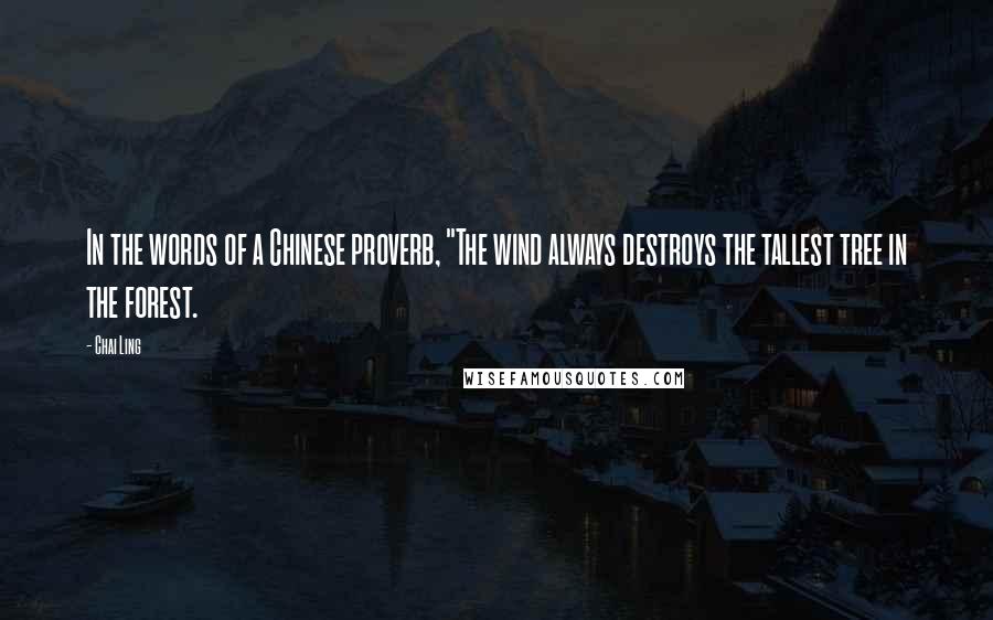 Chai Ling Quotes: In the words of a Chinese proverb, "The wind always destroys the tallest tree in the forest.