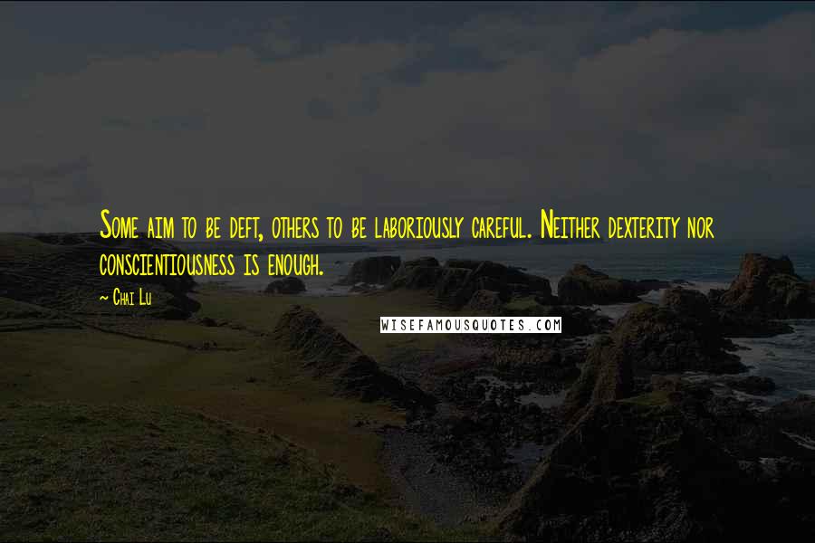 Chai Lu Quotes: Some aim to be deft, others to be laboriously careful. Neither dexterity nor conscientiousness is enough.