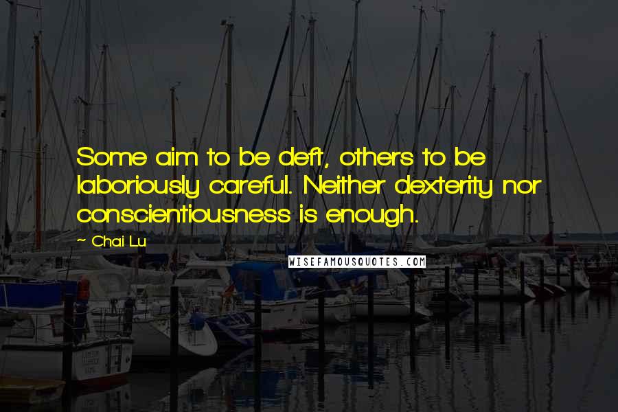 Chai Lu Quotes: Some aim to be deft, others to be laboriously careful. Neither dexterity nor conscientiousness is enough.