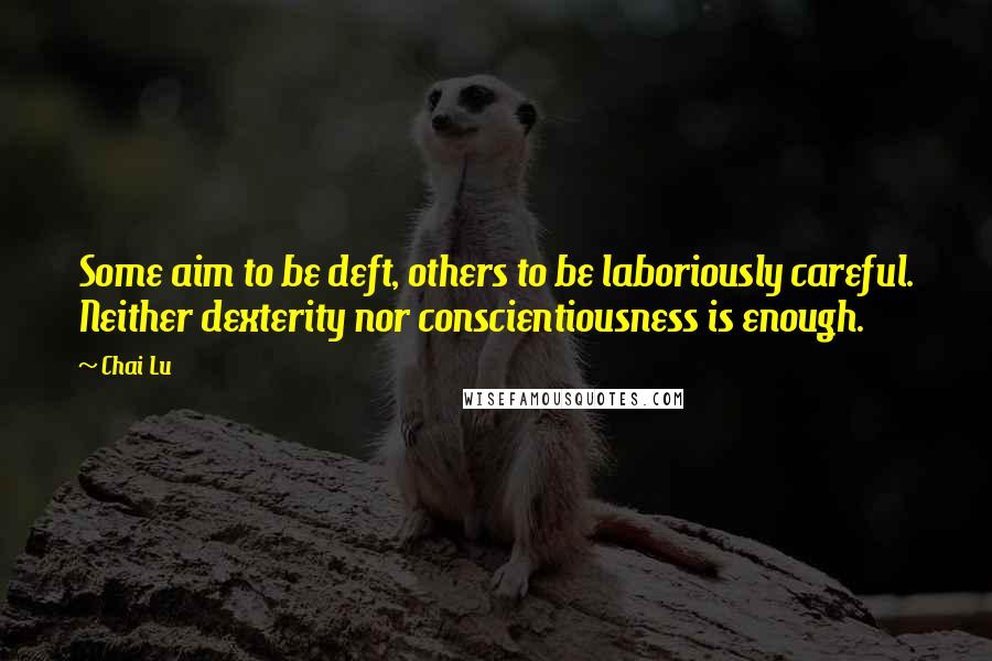 Chai Lu Quotes: Some aim to be deft, others to be laboriously careful. Neither dexterity nor conscientiousness is enough.