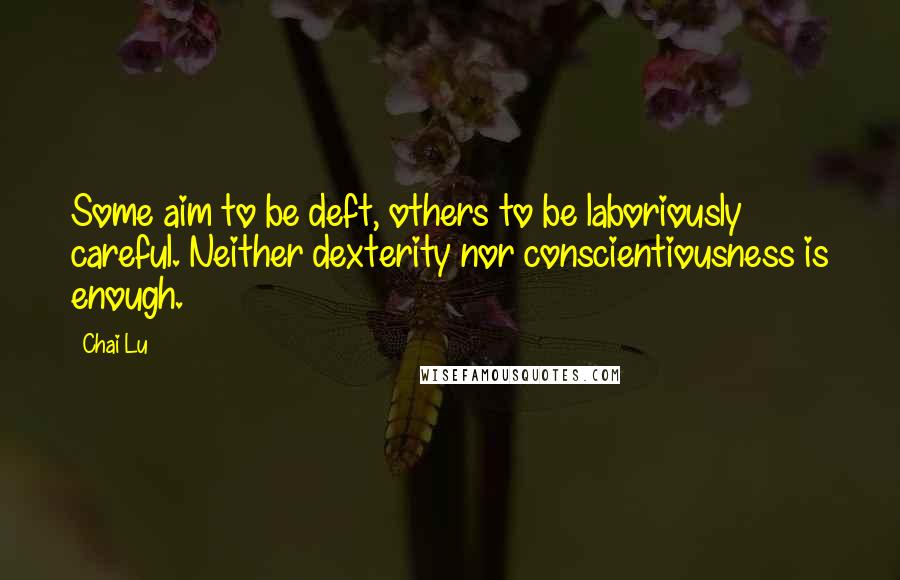Chai Lu Quotes: Some aim to be deft, others to be laboriously careful. Neither dexterity nor conscientiousness is enough.