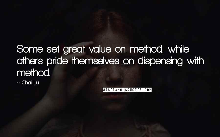 Chai Lu Quotes: Some set great value on method, while others pride themselves on dispensing with method.
