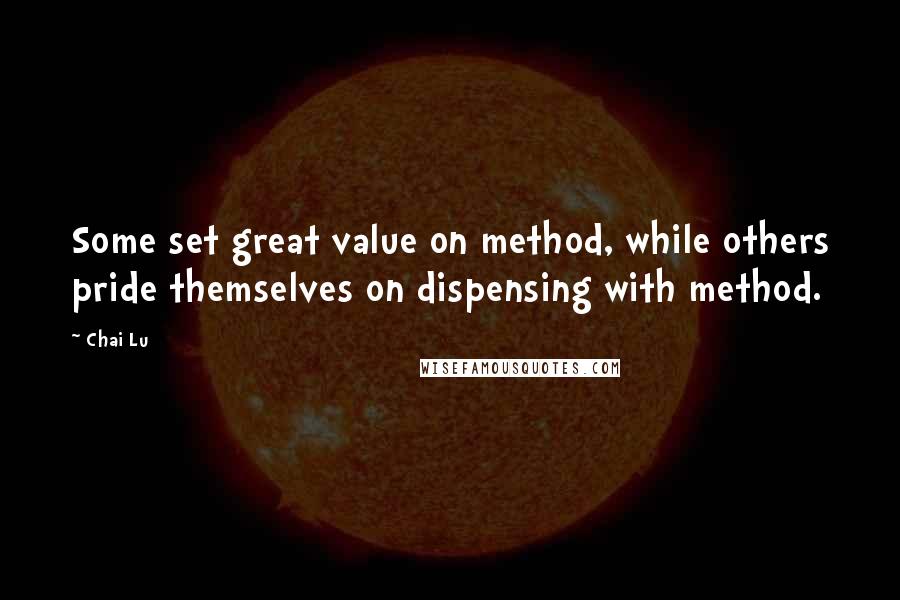 Chai Lu Quotes: Some set great value on method, while others pride themselves on dispensing with method.