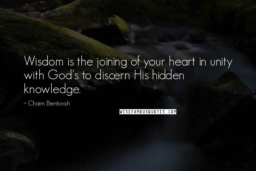 Chaim Bentorah Quotes: Wisdom is the joining of your heart in unity with God's to discern His hidden knowledge.