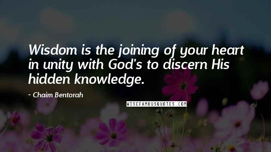 Chaim Bentorah Quotes: Wisdom is the joining of your heart in unity with God's to discern His hidden knowledge.