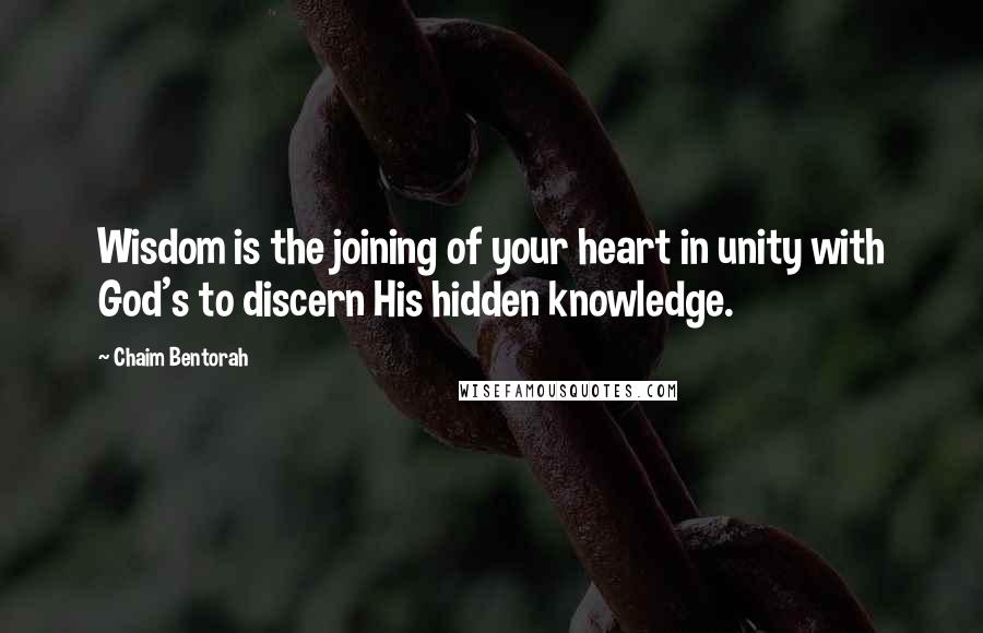 Chaim Bentorah Quotes: Wisdom is the joining of your heart in unity with God's to discern His hidden knowledge.