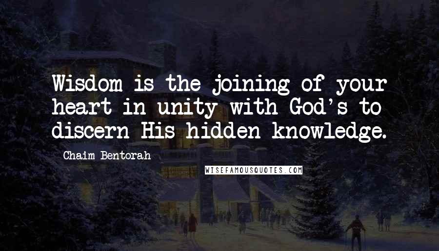 Chaim Bentorah Quotes: Wisdom is the joining of your heart in unity with God's to discern His hidden knowledge.