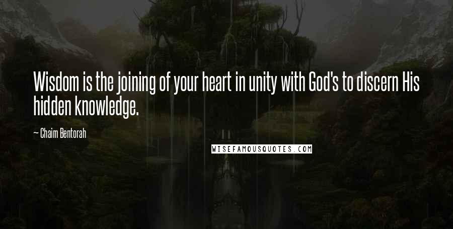 Chaim Bentorah Quotes: Wisdom is the joining of your heart in unity with God's to discern His hidden knowledge.