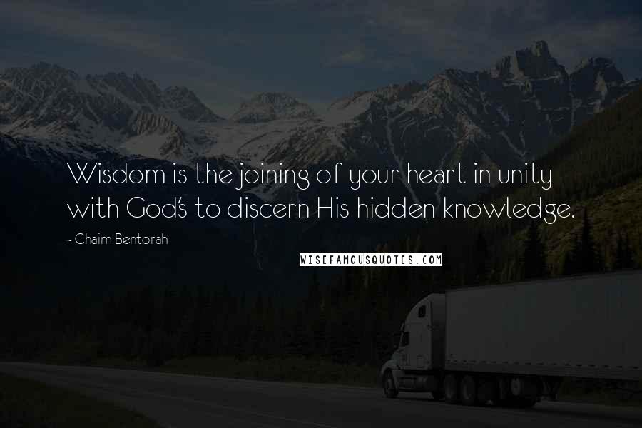 Chaim Bentorah Quotes: Wisdom is the joining of your heart in unity with God's to discern His hidden knowledge.