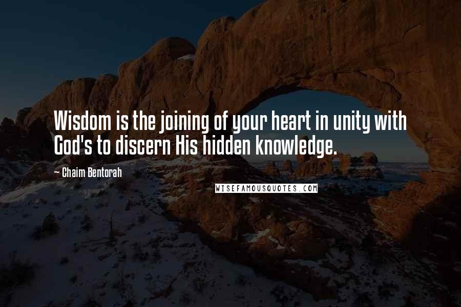 Chaim Bentorah Quotes: Wisdom is the joining of your heart in unity with God's to discern His hidden knowledge.