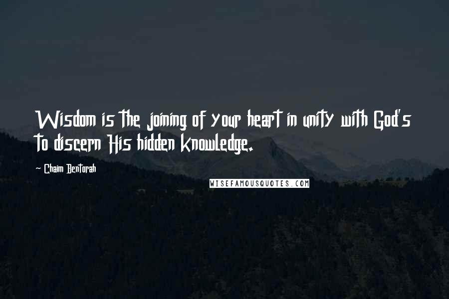 Chaim Bentorah Quotes: Wisdom is the joining of your heart in unity with God's to discern His hidden knowledge.