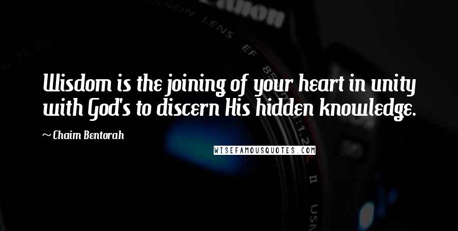 Chaim Bentorah Quotes: Wisdom is the joining of your heart in unity with God's to discern His hidden knowledge.