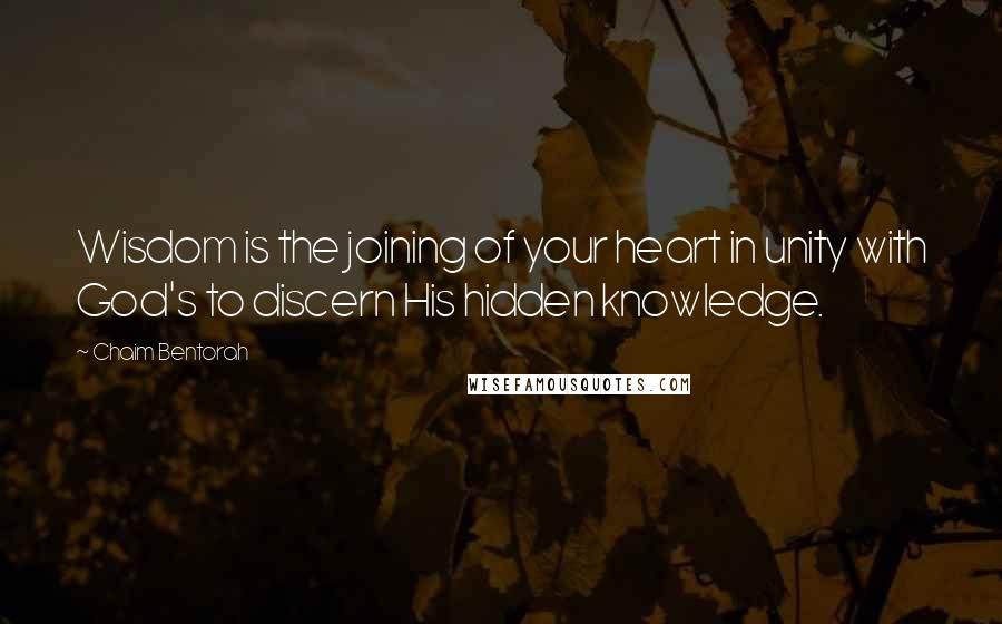 Chaim Bentorah Quotes: Wisdom is the joining of your heart in unity with God's to discern His hidden knowledge.