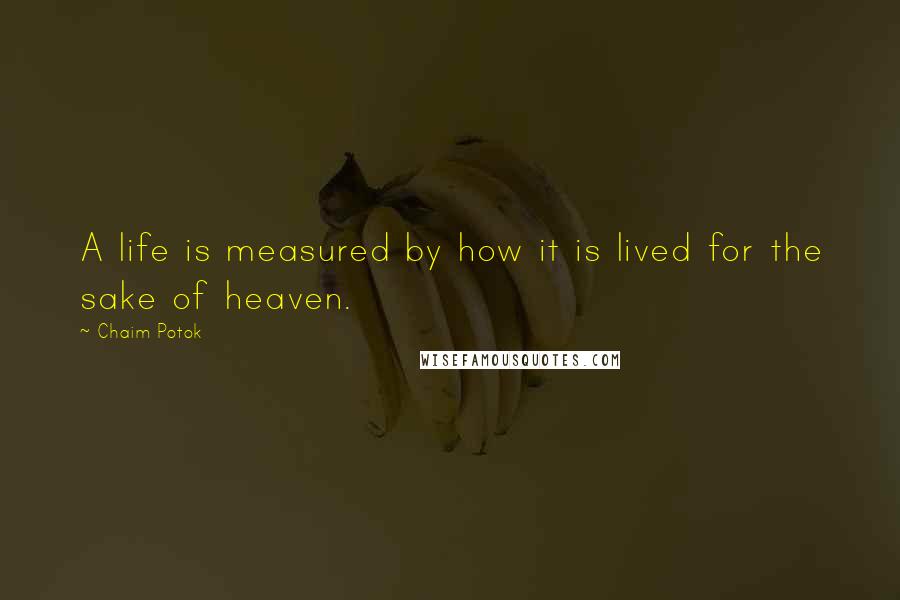 Chaim Potok Quotes: A life is measured by how it is lived for the sake of heaven.