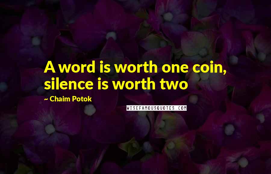 Chaim Potok Quotes: A word is worth one coin, silence is worth two