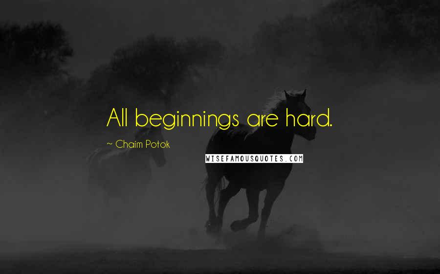 Chaim Potok Quotes: All beginnings are hard.