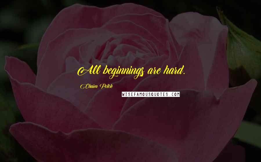 Chaim Potok Quotes: All beginnings are hard.