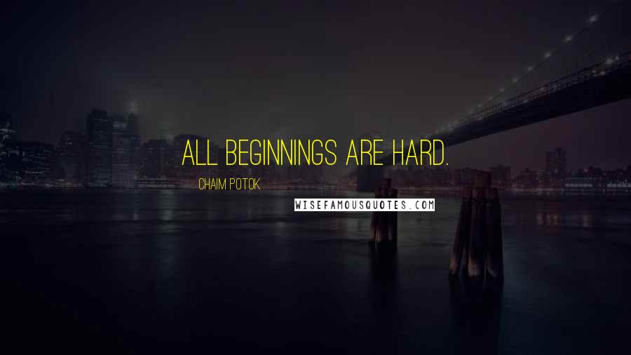 Chaim Potok Quotes: All beginnings are hard.