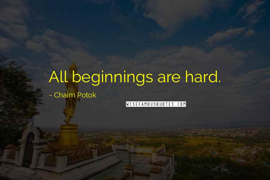 Chaim Potok Quotes: All beginnings are hard.